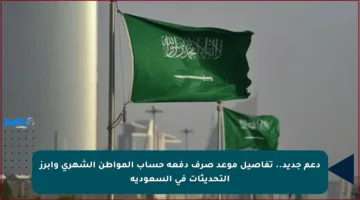 دعم جديد.. تفاصيل موعد صرف دفعة حساب المواطن الشهري وأبرز التحديثات في السعودية